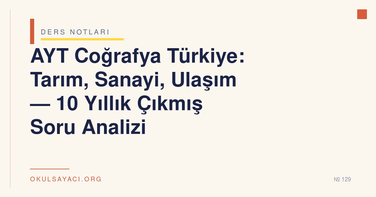 AYT Coğrafya Türkiye: Tarım, Sanayi, Ulaşım — 10 Yıllık Çıkmış Soru Analizi
