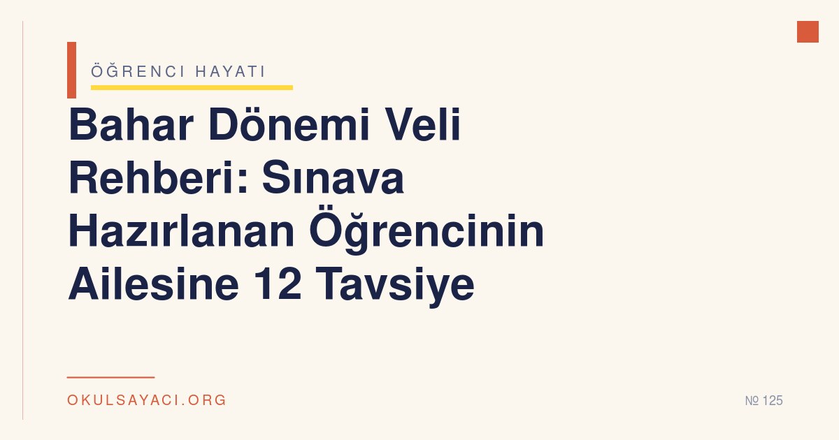 Bahar Dönemi Veli Rehberi: Sınava Hazırlanan Öğrencinin Ailesine 12 Tavsiye