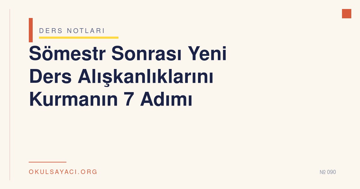 Sömestr Sonrası Yeni Ders Alışkanlıklarını Kurmanın 7 Adımı